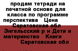 продам тетради на печатной основе для 2 класса по программе перспектива › Цена ­ 250 - Саратовская обл., Энгельсский р-н Дети и материнство » Книги, CD, DVD   . Саратовская обл.